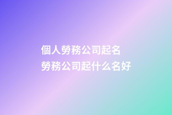 個人勞務公司起名 勞務公司起什么名好-第1張-公司起名-玄機派